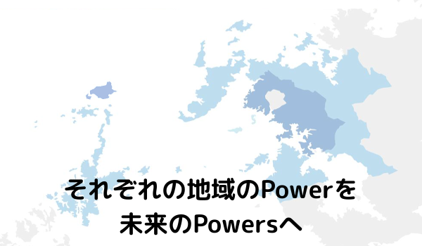 それぞれの地域のPowerを未来のPowersへ